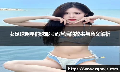 女足球明星的球服号码背后的故事与意义解析